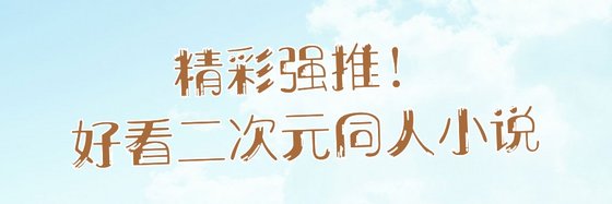 精彩强推！好看二次元同人小说